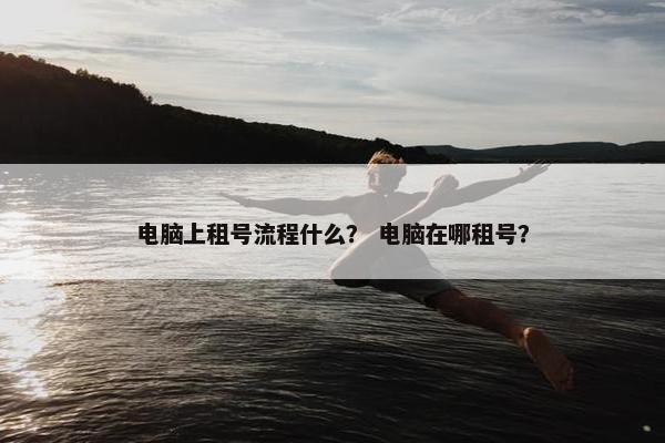 电脑上租号流程什么？ 电脑在哪租号？