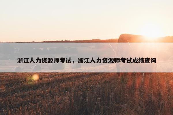 浙江人力资源师考试，浙江人力资源师考试成绩查询