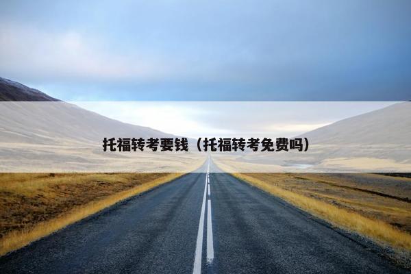 托福转考要钱（托福转考免费吗）