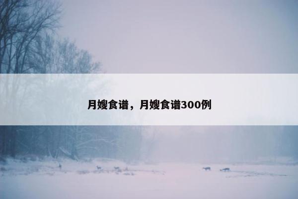 月嫂食谱，月嫂食谱300例