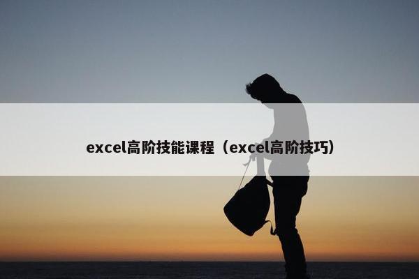 excel高阶技能课程（excel高阶技巧）