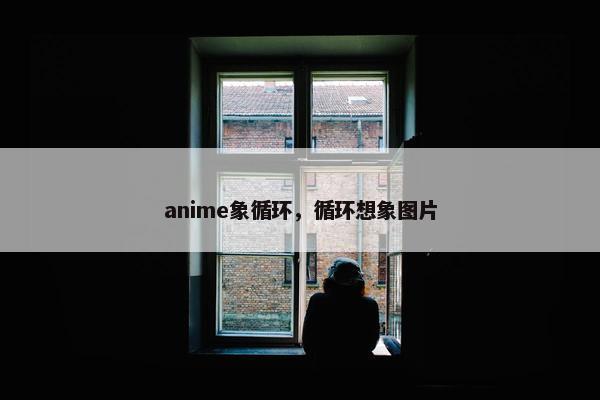 anime象循环，循环想象图片