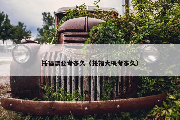 托福需要考多久（托福大概考多久）