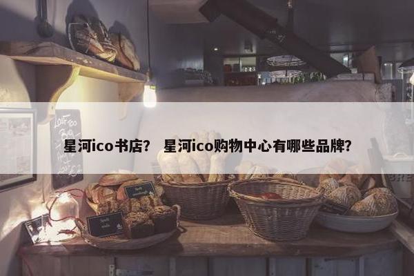 星河ico书店？ 星河ico购物中心有哪些品牌？