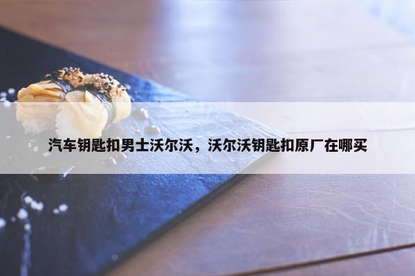 汽车钥匙扣男士沃尔沃，沃尔沃钥匙扣原厂在哪买