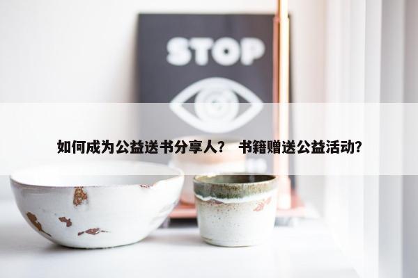 如何成为公益送书分享人？ 书籍赠送公益活动？