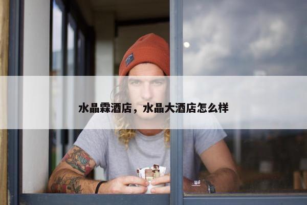 水晶霖酒店，水晶大酒店怎么样