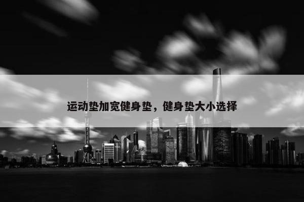 运动垫加宽健身垫，健身垫大小选择