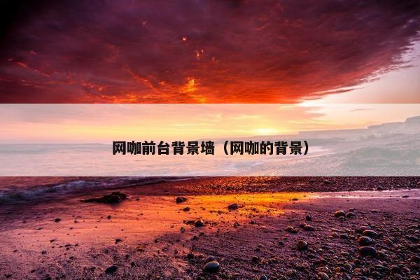 网咖前台背景墙（网咖的背景）
