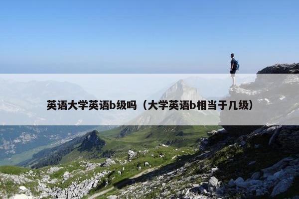 英语大学英语b级吗（大学英语b相当于几级）