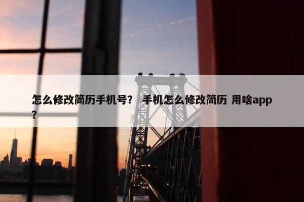 怎么修改简历手机号？ 手机怎么修改简历 用啥app？
