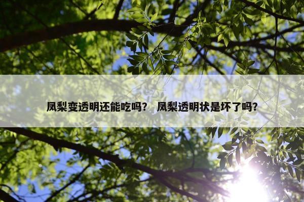 凤梨变透明还能吃吗？ 凤梨透明状是坏了吗？