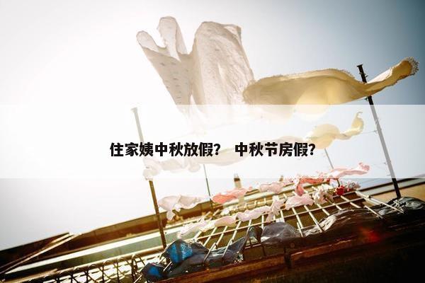 住家姨中秋放假？ 中秋节房假？