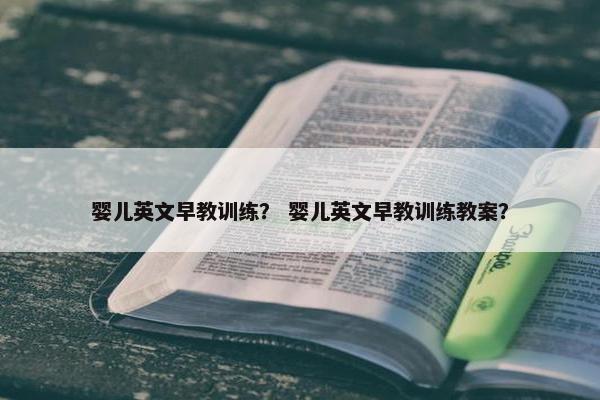 婴儿英文早教训练？ 婴儿英文早教训练教案？