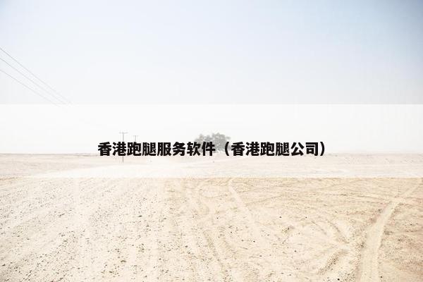 香港跑腿服务软件（香港跑腿公司）