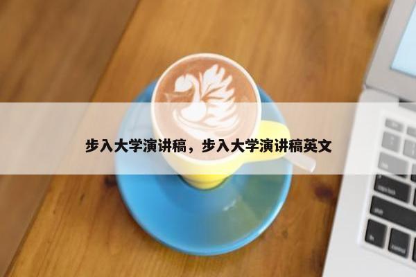 步入大学演讲稿，步入大学演讲稿英文