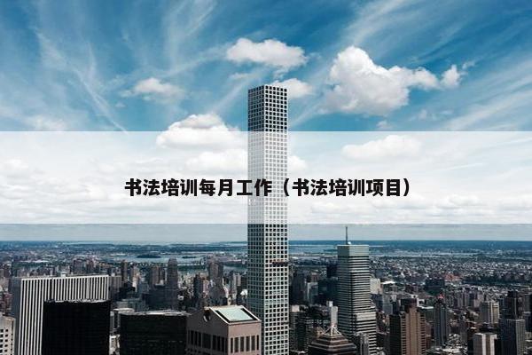 书法培训每月工作（书法培训项目）