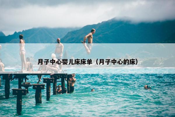 月子中心婴儿床床单（月子中心的床）
