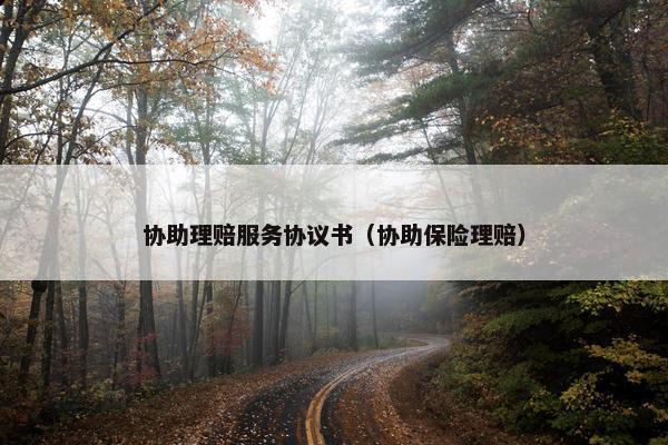 协助理赔服务协议书（协助保险理赔）