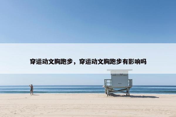 穿运动文胸跑步，穿运动文胸跑步有影响吗