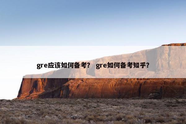 gre应该如何备考？ gre如何备考知乎？
