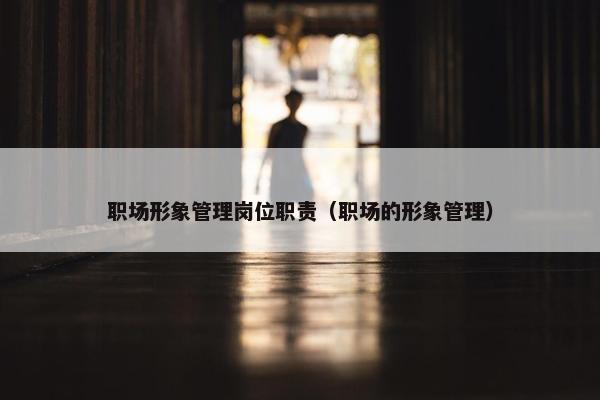 职场形象管理岗位职责（职场的形象管理）