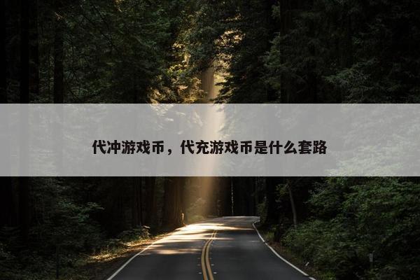 代冲游戏币，代充游戏币是什么套路