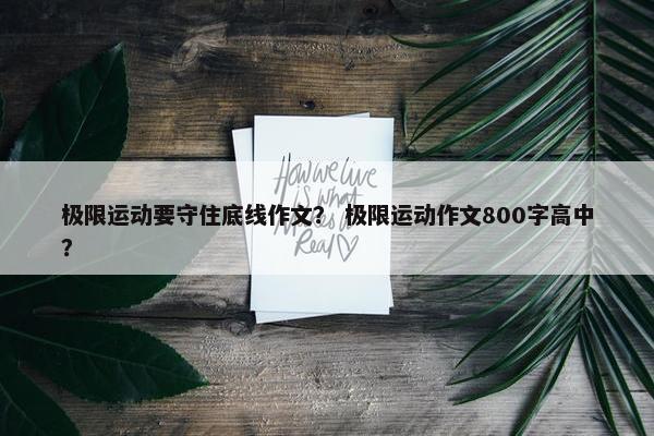 极限运动要守住底线作文？ 极限运动作文800字高中？