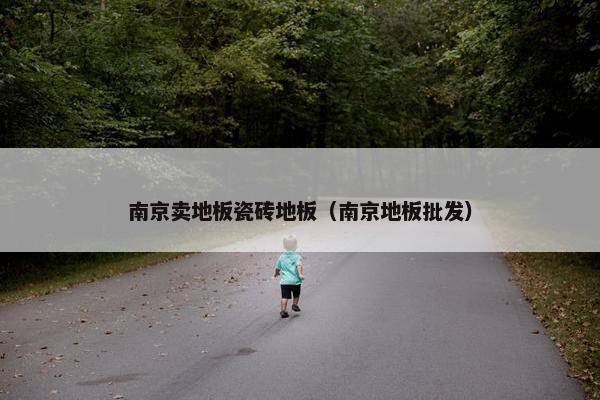 南京卖地板瓷砖地板（南京地板批发）