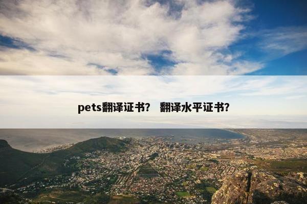 pets翻译证书？ 翻译水平证书？