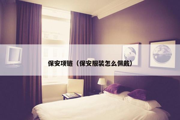保安项链（保安服装怎么佩戴）