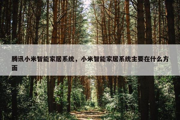 腾讯小米智能家居系统，小米智能家居系统主要在什么方面