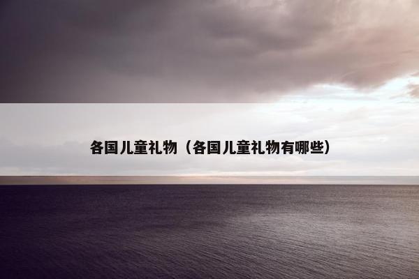 各国儿童礼物（各国儿童礼物有哪些）