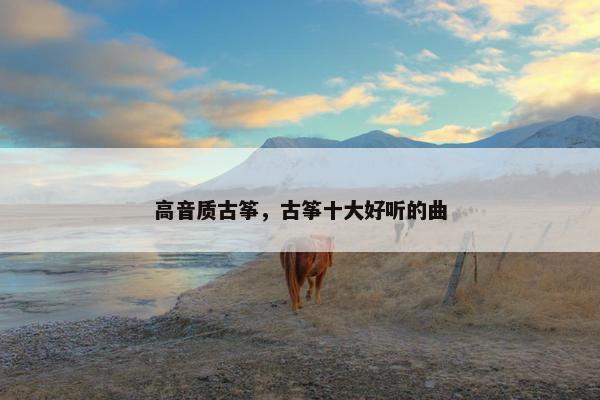 高音质古筝，古筝十大好听的曲