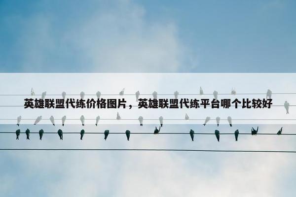 英雄联盟代练价格图片，英雄联盟代练平台哪个比较好