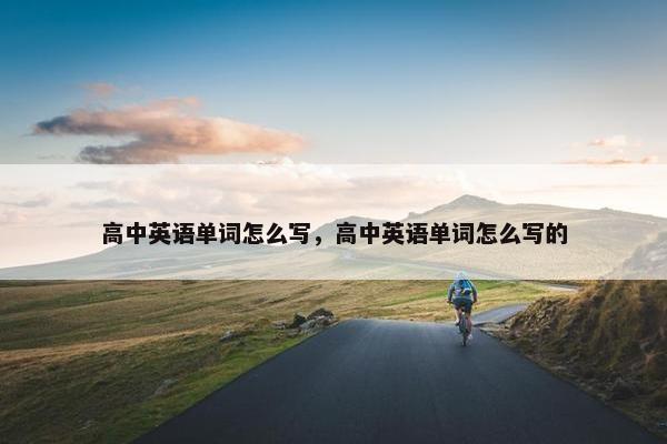 高中英语单词怎么写，高中英语单词怎么写的