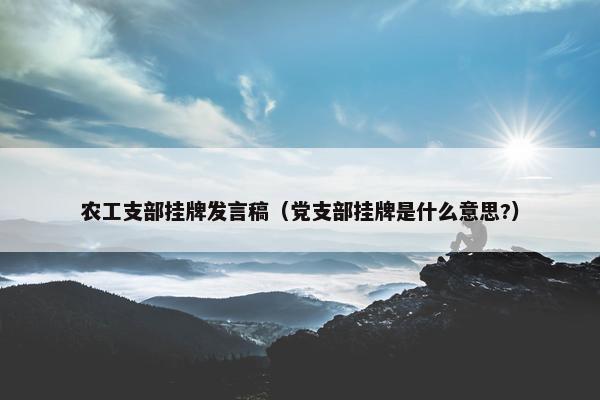 农工支部挂牌发言稿（党支部挂牌是什么意思?）