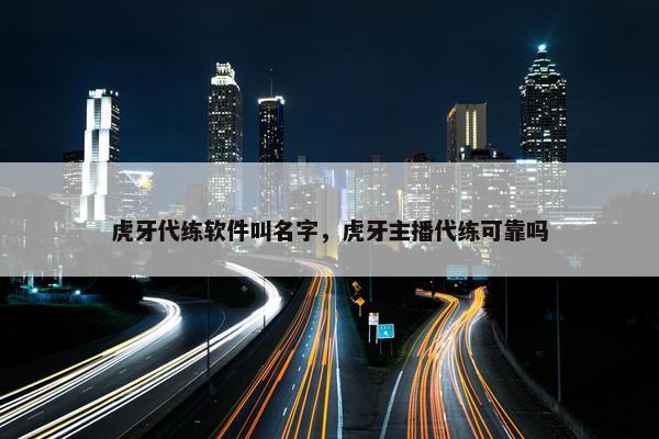虎牙代练软件叫名字，虎牙主播代练可靠吗