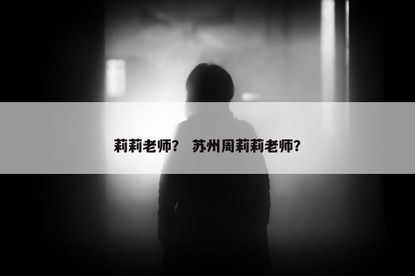 莉莉老师？ 苏州周莉莉老师？