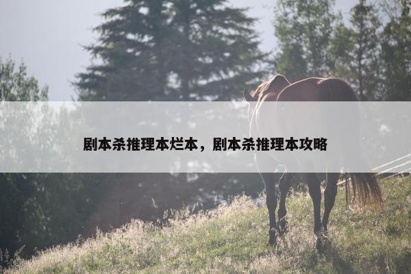 剧本杀推理本烂本，剧本杀推理本攻略