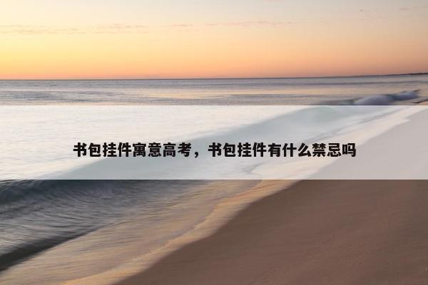 书包挂件寓意高考，书包挂件有什么禁忌吗