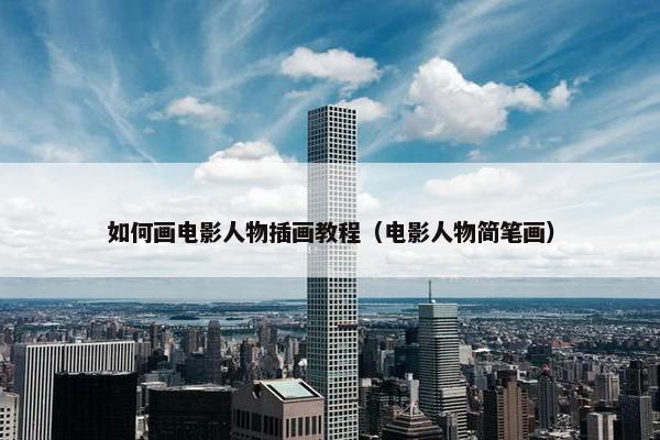 如何画电影人物插画教程（电影人物简笔画）