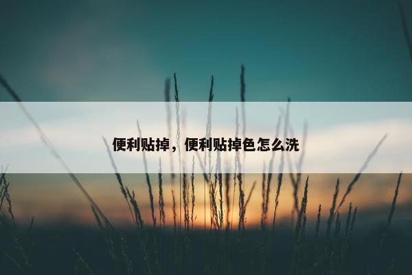 便利贴掉，便利贴掉色怎么洗