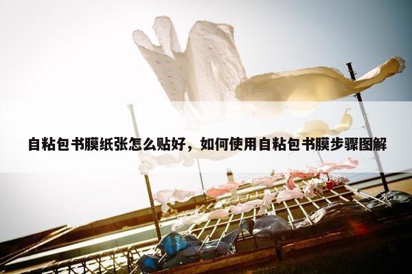 自粘包书膜纸张怎么贴好，如何使用自粘包书膜步骤图解
