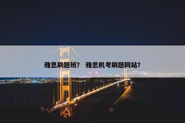 雅思刷题班？ 雅思机考刷题网站？