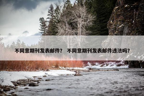 不同意期刊发表邮件？ 不同意期刊发表邮件违法吗？