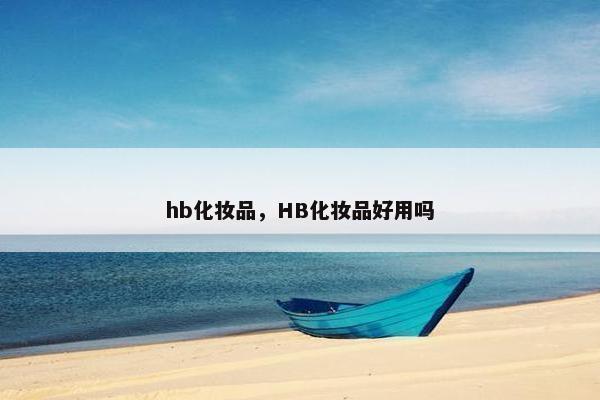 hb化妆品，HB化妆品好用吗