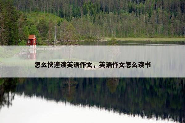 怎么快速读英语作文，英语作文怎么读书