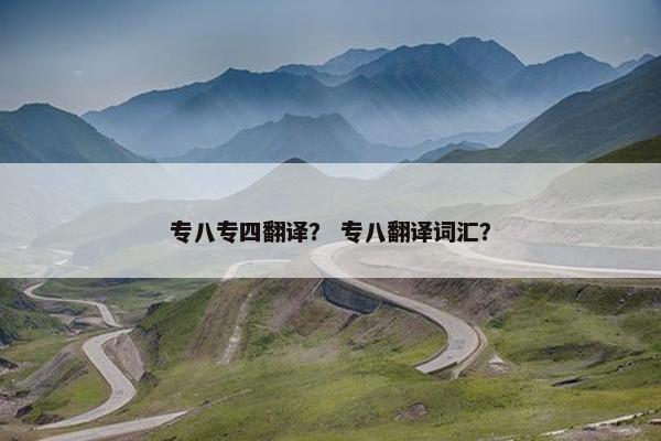 专八专四翻译？ 专八翻译词汇？