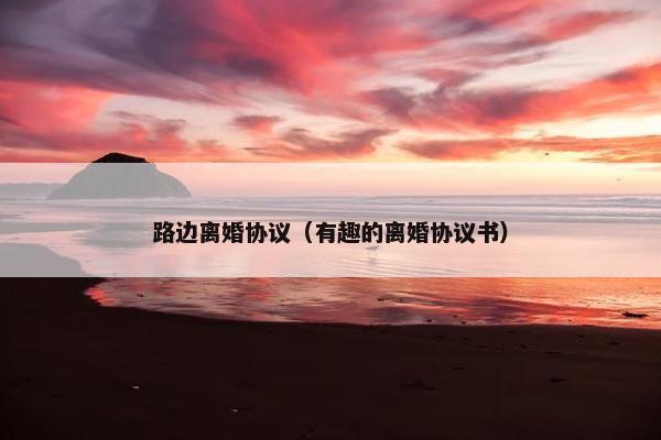 路边离婚协议（有趣的离婚协议书）